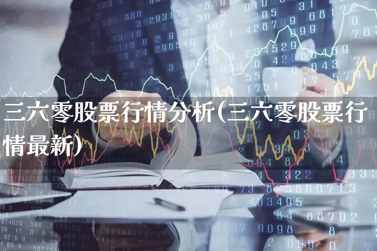 三六零股票行情分析(三六零股票行情最新)_https://www.hhem8.com_科创板_第1张