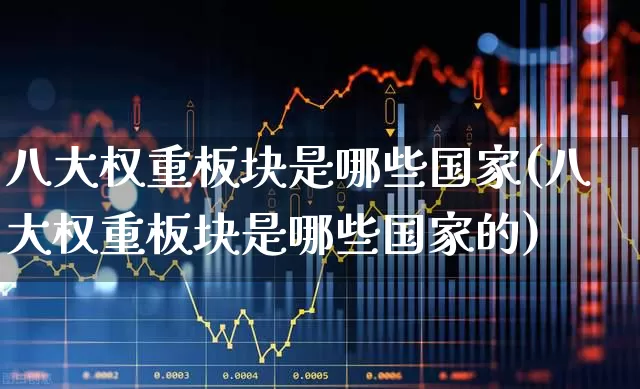 八大权重板块是哪些国家(八大权重板块是哪些国家的)_https://www.hhem8.com_北交所_第1张