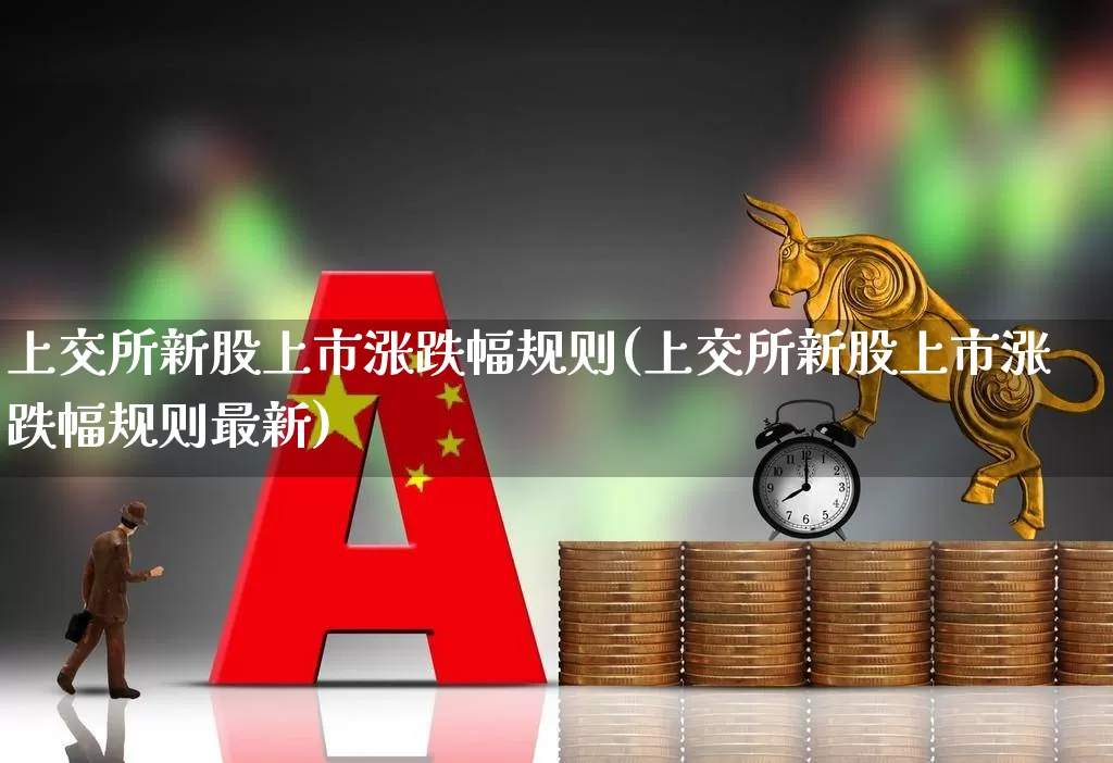 上交所新股上市涨跌幅规则(上交所新股上市涨跌幅规则最新)_https://www.hhem8.com_科创板_第1张