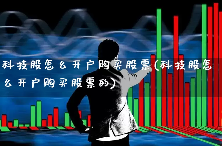 科技股怎么开户购买股票(科技股怎么开户购买股票的)_https://www.hhem8.com_科创板_第1张