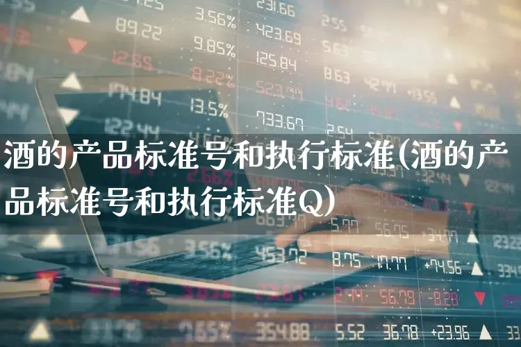 酒的产品标准号和执行标准(酒的产品标准号和执行标准Q)_https://www.hhem8.com_科创板_第1张