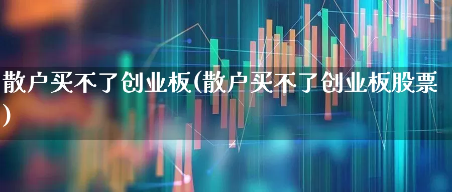 散户买不了创业板(散户买不了创业板股票)_https://www.hhem8.com_科创板_第1张