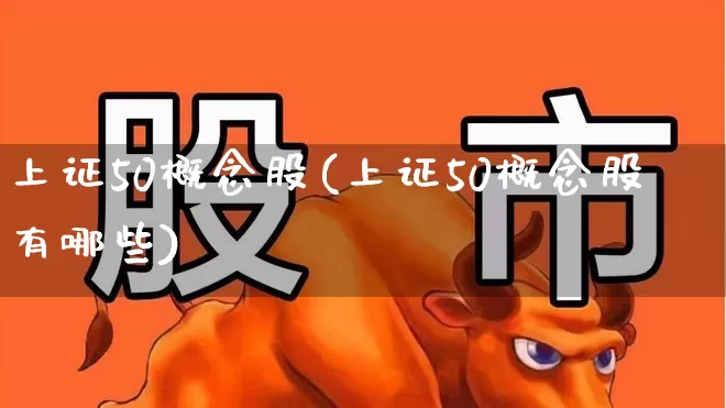 上证50概念股(上证50概念股有哪些)_https://www.hhem8.com_上交所_第1张