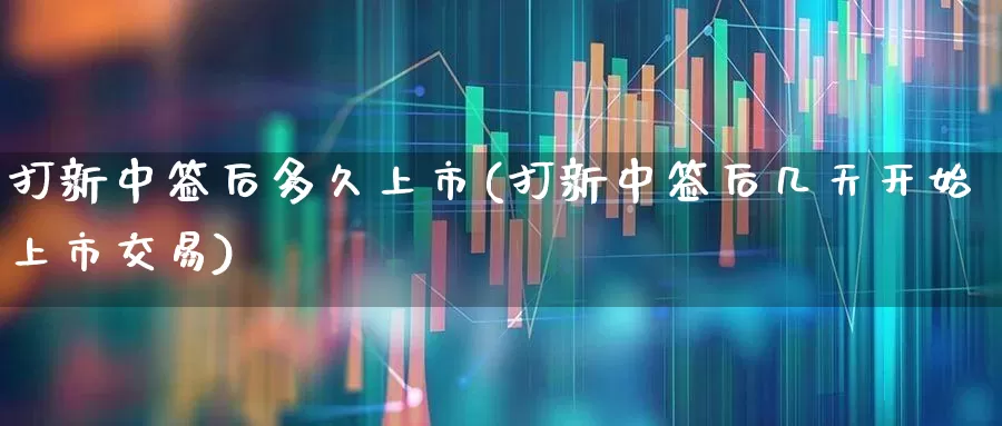 打新中签后多久上市(打新中签后几天开始上市交易)_https://www.hhem8.com_科创板_第1张