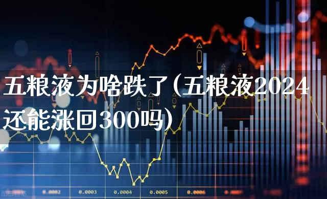 五粮液为啥跌了(五粮液2024还能涨回300吗)_https://www.hhem8.com_科创板_第1张