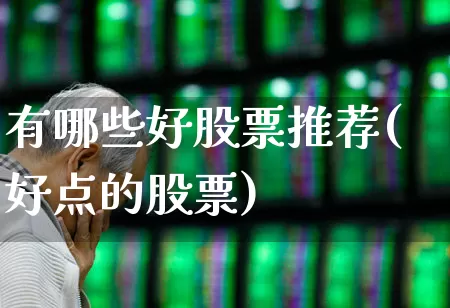 有哪些好股票推荐(好点的股票)_https://www.hhem8.com_科创板_第1张