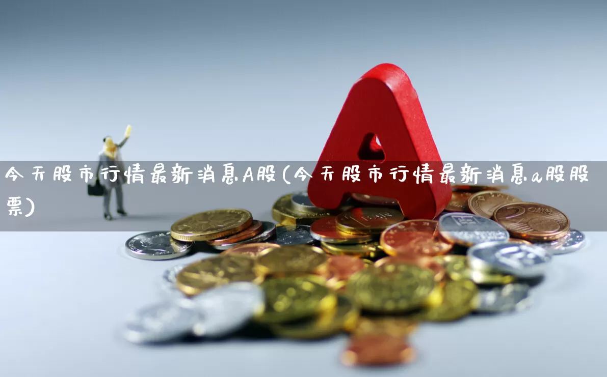 今天股市行情最新消息A股(今天股市行情最新消息a股股票)_https://www.hhem8.com_北交所_第1张