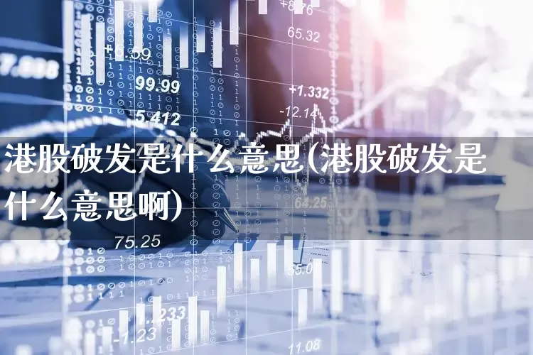 港股破发是什么意思(港股破发是什么意思啊)_https://www.hhem8.com_科创板_第1张