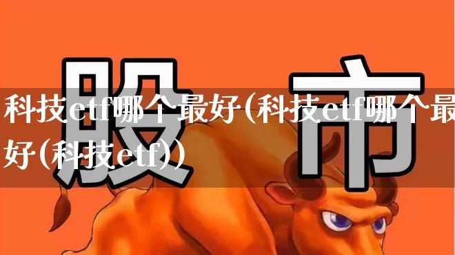 科技etf哪个最好(科技etf哪个最好(科技etf))_https://www.hhem8.com_科创板_第1张