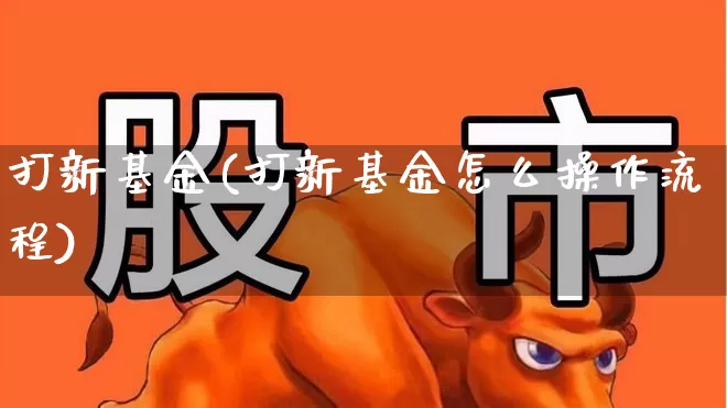 打新基金(打新基金怎么操作流程)_https://www.hhem8.com_科创板_第1张