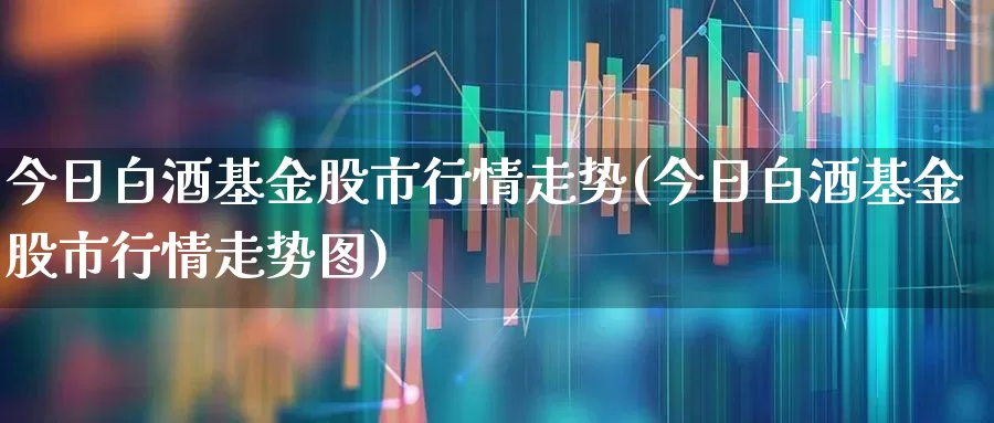 今日白酒基金股市行情走势(今日白酒基金股市行情走势图)_深交所_第1张_财经网 今日白酒基金股市行情走势(今日白酒基金股市行情走势图)_https://www.hhem8.com_深交所_第1张