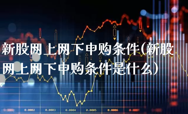 新股网上网下申购条件(新股网上网下申购条件是什么)_https://www.hhem8.com_上交所_第1张