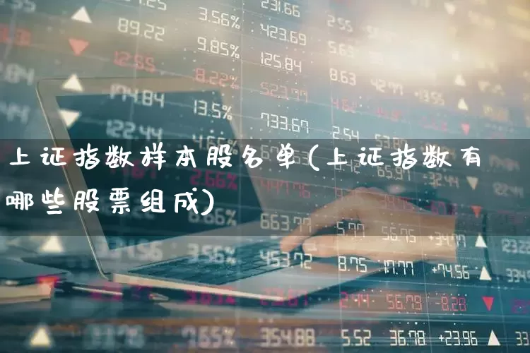 上证指数样本股名单(上证指数有哪些股票组成)_https://www.hhem8.com_科创板_第1张