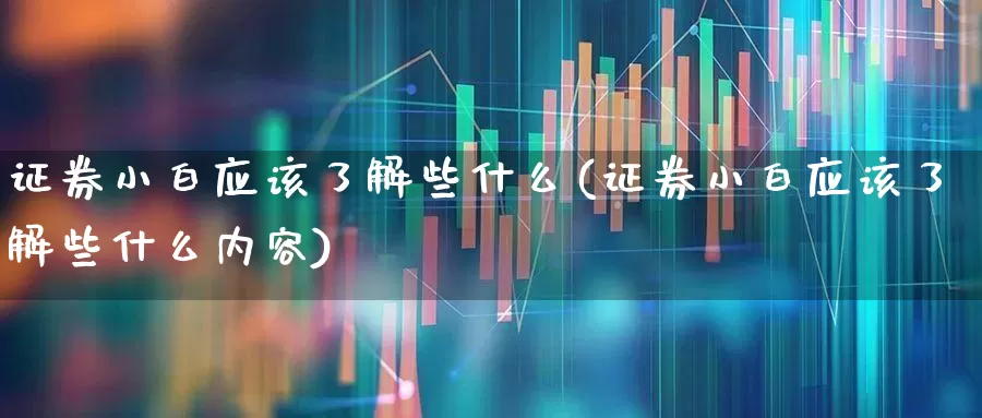 证券小白应该了解些什么(证券小白应该了解些什么内容)_https://www.hhem8.com_科创板_第1张