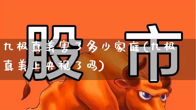 九极真美害了多少家庭(九极真美上央视了吗)_https://www.hhem8.com_创业板_第1张