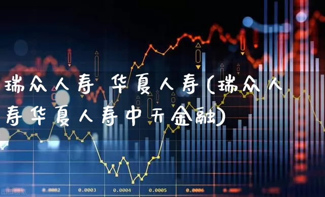 瑞众人寿 华夏人寿(瑞众人寿华夏人寿中天金融)_https://www.hhem8.com_创业板_第1张