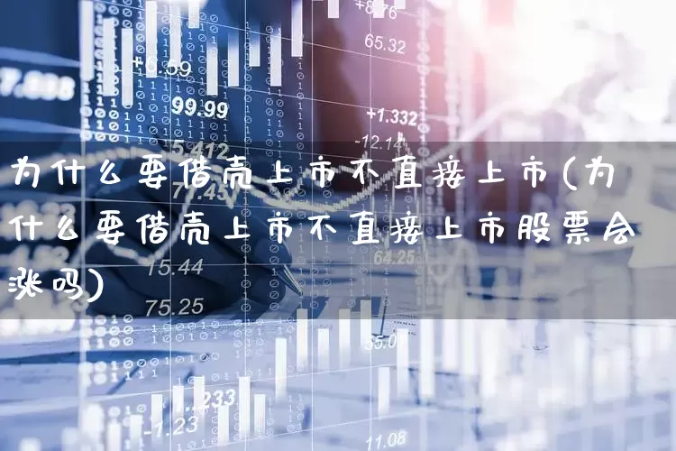 为什么要借壳上市不直接上市(为什么要借壳上市不直接上市股票会涨吗)_https://www.hhem8.com_北交所_第1张