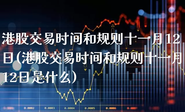 港股交易时间和规则十一月12日(港股交易时间和规则十一月12日是什么)_https://www.hhem8.com_创业板_第1张