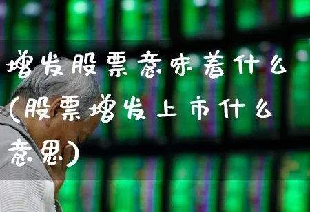 增发股票意味着什么(股票增发上市什么意思)_https://www.hhem8.com_北交所_第1张