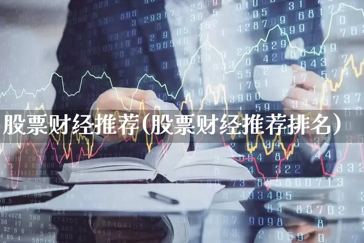 股票财经推荐(股票财经推荐排名)_https://www.hhem8.com_科创板_第1张
