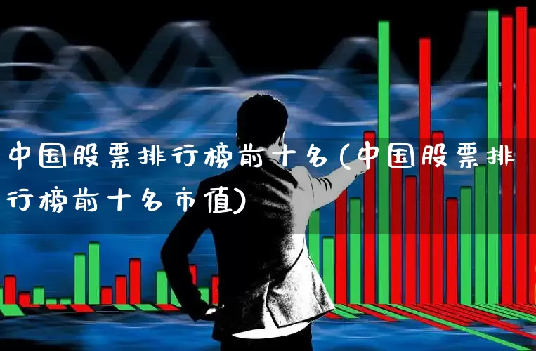 中国股票排行榜前十名(中国股票排行榜前十名市值)_https://www.hhem8.com_科创板_第1张