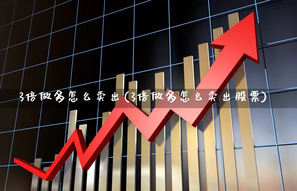 3倍做多怎么卖出(3倍做多怎么卖出股票)_https://www.hhem8.com_科创板_第1张