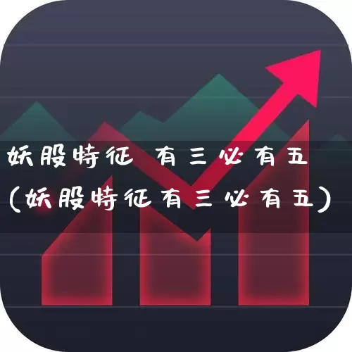 妖股特征 有三必有五(妖股特征有三必有五)_https://www.hhem8.com_科创板_第1张