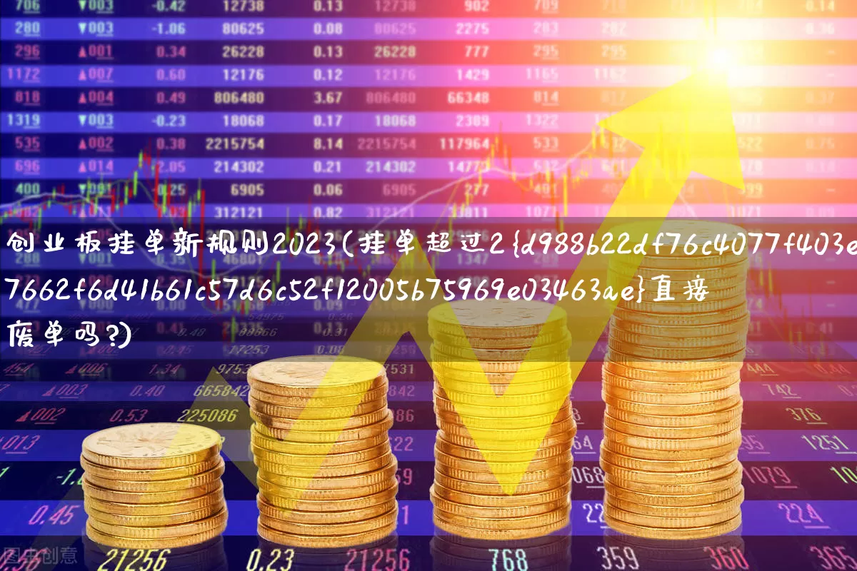 创业板挂单新规则2023(挂单超过2%直接废单吗?)_https://www.hhem8.com_北交所_第1张