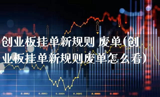 创业板挂单新规则 废单(创业板挂单新规则废单怎么看)_https://www.hhem8.com_深交所_第1张