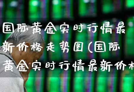 国际黄金实时行情最新价格走势图(国际黄金实时行情最新价格走势图和讯网)_https://www.hhem8.com_科创板_第1张