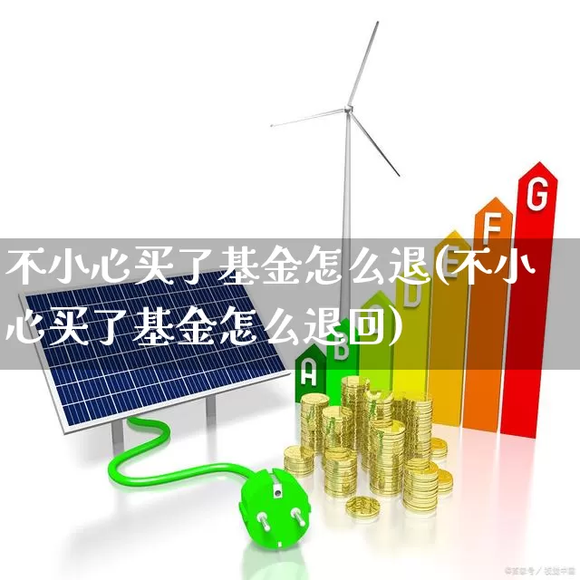 不小心买了基金怎么退(不小心买了基金怎么退回)_https://www.hhem8.com_创业板_第1张