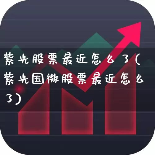 紫光股票最近怎么了(紫光国微股票最近怎么了)_https://www.hhem8.com_科创板_第1张