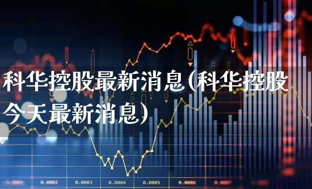 科华控股最新消息(科华控股今天最新消息)_https://www.hhem8.com_科创板_第1张