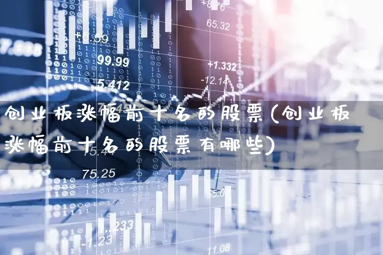 创业板涨幅前十名的股票(创业板涨幅前十名的股票有哪些)_https://www.hhem8.com_深交所_第1张