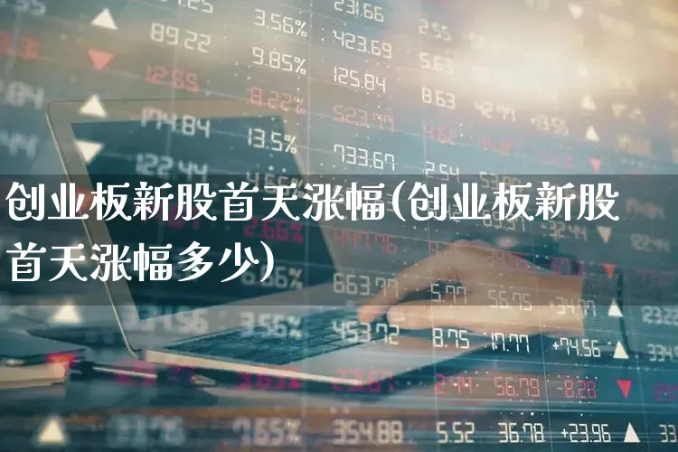创业板新股首天涨幅(创业板新股首天涨幅多少)_https://www.hhem8.com_深交所_第1张