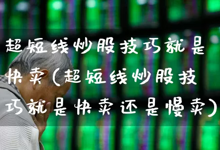 超短线炒股技巧就是快卖(超短线炒股技巧就是快卖还是慢卖)_https://www.hhem8.com_创业板_第1张
