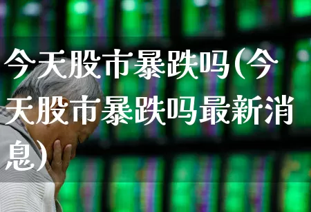 今天股市暴跌吗(今天股市暴跌吗最新消息)_https://www.hhem8.com_创业板_第1张