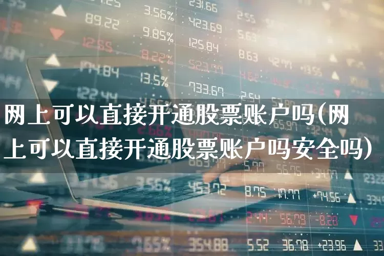 网上可以直接开通股票账户吗(网上可以直接开通股票账户吗安全吗)_https://www.hhem8.com_科创板_第1张