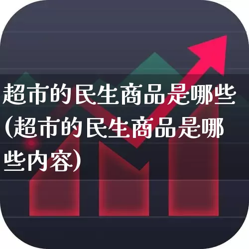 超市的民生商品是哪些(超市的民生商品是哪些内容)_https://www.hhem8.com_北交所_第1张