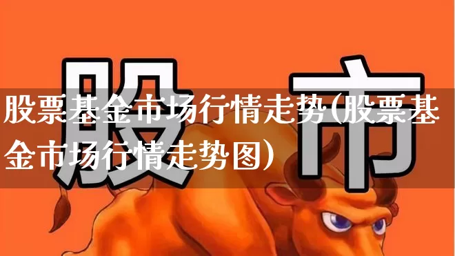 股票基金市场行情走势(股票基金市场行情走势图)_https://www.hhem8.com_上交所_第1张