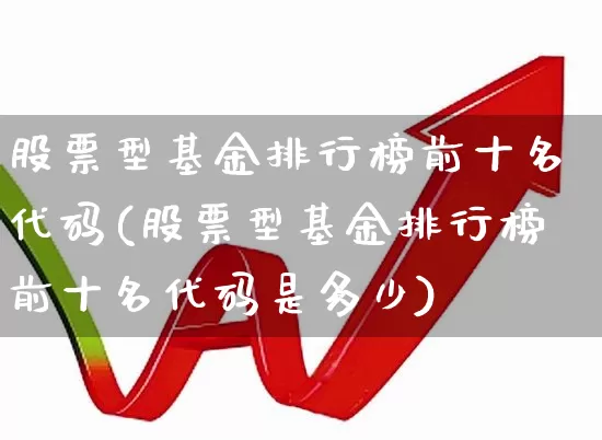 股票型基金排行榜前十名代码(股票型基金排行榜前十名代码是多少)_https://www.hhem8.com_创业板_第1张