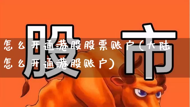 怎么开通港股股票账户(大陆怎么开通港股账户)_https://www.hhem8.com_科创板_第1张