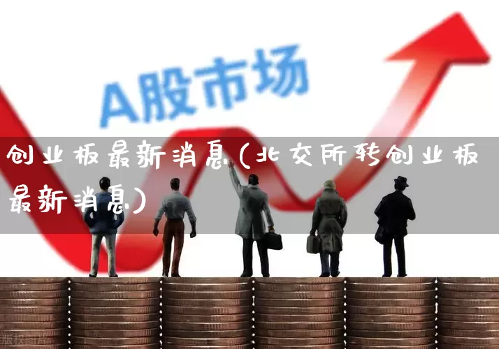创业板最新消息(北交所转创业板最新消息)_https://www.hhem8.com_上交所_第1张
