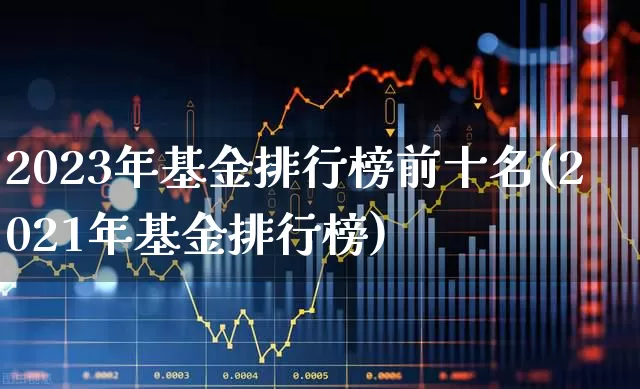 2023年基金排行榜前十名(2021年基金排行榜)_https://www.hhem8.com_科创板_第1张