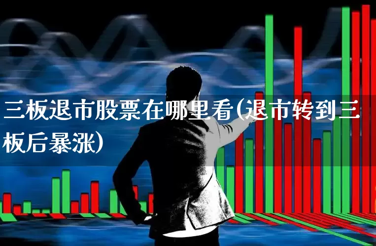 三板退市股票在哪里看(退市转到三板后暴涨)_https://www.hhem8.com_科创板_第1张