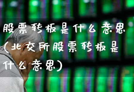 股票转板是什么意思(北交所股票转板是什么意思)_https://www.hhem8.com_创业板_第1张