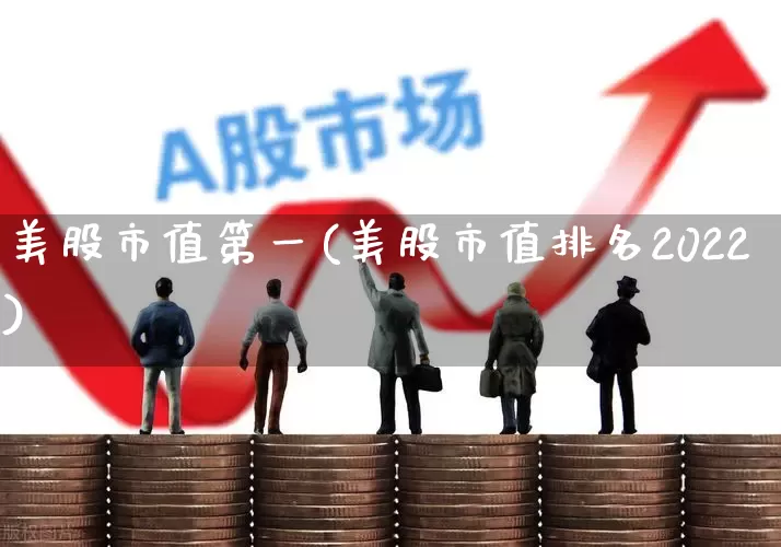美股市值第一(美股市值排名2022)_https://www.hhem8.com_科创板_第1张