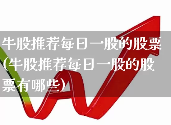 牛股推荐每日一股的股票(牛股推荐每日一股的股票有哪些)_https://www.hhem8.com_上交所_第1张