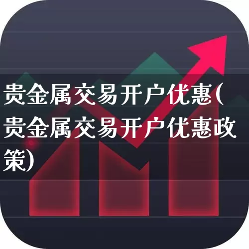贵金属交易开户优惠(贵金属交易开户优惠政策)_https://www.hhem8.com_科创板_第1张