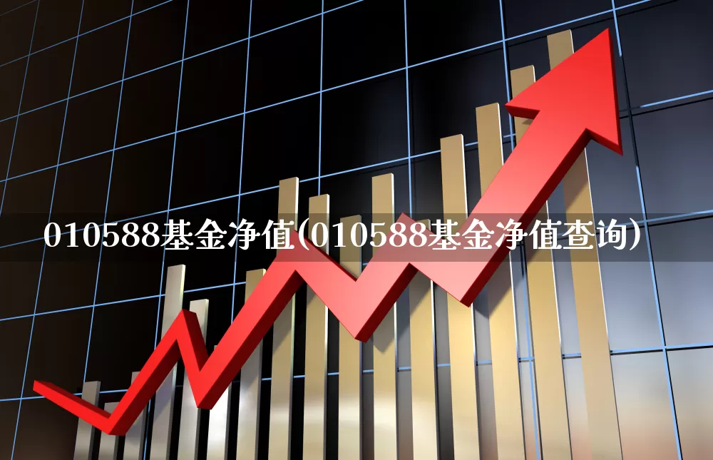 010588基金净值(010588基金净值查询)_https://www.hhem8.com_科创板_第1张